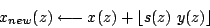 \begin{displaymath}
x_{new}(z) \longleftarrow x(z)+ \lfloor s(z)\ y(z) \rfloor
\end{displaymath}