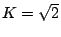 $K=\sqrt{2}$