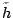 $\tilde{h}$