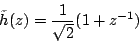 \begin{displaymath}
\tilde{h}(z)=\frac{1}{\sqrt{2}} ( 1 + z^{-1})\\
\end{displaymath}