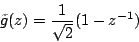 \begin{displaymath}
\tilde{g}(z)=\frac{1}{\sqrt{2}} ( 1 - z^{-1})\\ % (- 1 + z^{-1}
\end{displaymath}