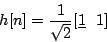 \begin{displaymath}
h[n]=\frac{1}{\sqrt{2}} [ \underline{1} \ \ 1]\\ % [ \underline{1} \ \ 1]\\
\end{displaymath}