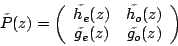\begin{displaymath}
\tilde{P}(z)=\left(\begin{array}{cc}
\tilde{h_e}(z) & \tilde{h_o}(z)\\
\tilde{g_e}(z) & \tilde{g_o}(z)
\end{array}\right)
\end{displaymath}