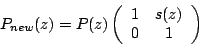 \begin{displaymath}
P_{new}(z)=P(z)\left( \begin{array}{cc}
1 & s(z) \\
0 & 1
\end{array}\right)
\end{displaymath}