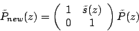 \begin{displaymath}
\tilde{P}_{new}(z)=\left( \begin{array}{cc}
1 & \tilde{s}(z) \\
0 & 1
\end{array}\right)\tilde{P}(z)
\end{displaymath}