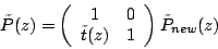 \begin{displaymath}
\tilde{P}(z)=\left( \begin{array}{cc}
1 & 0 \\
\tilde{t}(z) & 1
\end{array}
\right) \tilde{P}_{new}(z)
\end{displaymath}