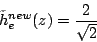 \begin{displaymath}
\tilde{h}_e^{new}(z)=\frac{2}{\sqrt{2}}
\end{displaymath}