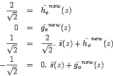 \begin{eqnarray*}
\frac{2}{\sqrt{2}} & = &\tilde{h_e}^{new}(z) \\
0 & = &\til...
...
-\frac{1}{\sqrt{2}} & = &0.\ \tilde{s}(z)+\tilde{g_o}^{new}(z)
\end{eqnarray*}
