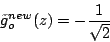 \begin{displaymath}
\tilde{g}_o^{new}(z)=-\frac{1}{\sqrt{2}}
\end{displaymath}