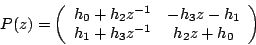 \begin{displaymath}
{P}(z)=\left(
\begin{array}{cc}
h_0+h_2z^{-1} & -h_3z-h_1\\
h_1+h_3 z^{-1}& h_2z+h_0
\end{array}\right)
\end{displaymath}