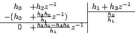\begin{displaymath}
\begin{array}{rl\vert c}
h_0 &+h_2z^{-1} &h_1+h_3z^{-1}\\
\...
...cline{1-2}
0 &+ \frac{h_2h_1-h_3h_0}{h_1}z^{-1} &
\end{array}\end{displaymath}