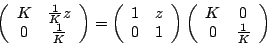 \begin{displaymath}
\left(\begin{array}{cc}
K & \frac{1}{K} z \\
0 & \frac{1}{K...
...\begin{array}{cc}
K & 0 \\
0 & \frac{1}{K}
\end{array}\right)
\end{displaymath}