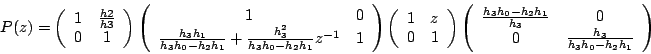 \begin{displaymath}
P(z)=
\left(\begin{array}{cc}
1 & \frac{h2}{h3}\\
0 & 1
\en...
...{h_3} & 0 \\
0 & \frac{h_3}{h_3h_0-h_2h_1}
\end{array}\right)
\end{displaymath}