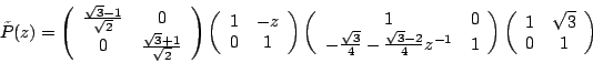 \begin{displaymath}
\tilde{P}(z)=
\left(\begin{array}{cc}
\frac{\sqrt{3}-1}{\sqr...
...eft(\begin{array}{cc}
1 & \sqrt{3}\\
0 & 1
\end{array}\right)
\end{displaymath}